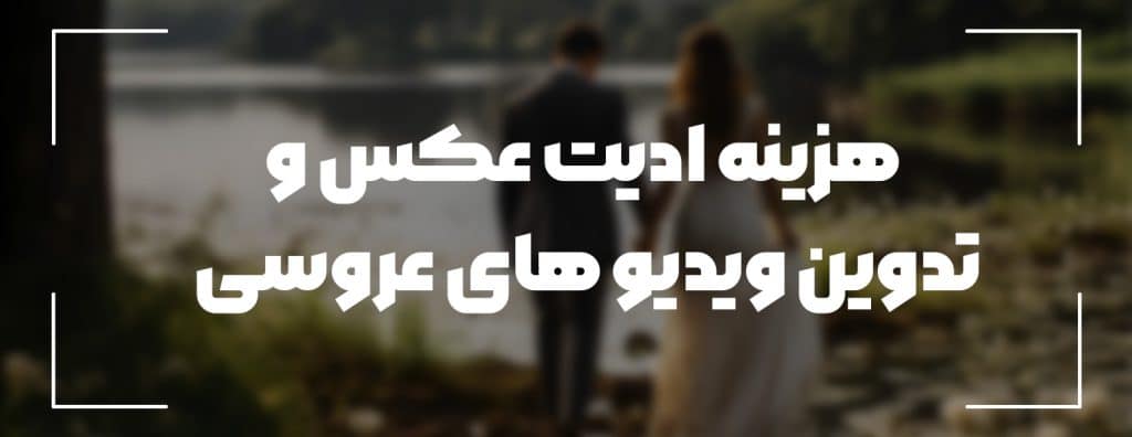 هزینه ادیت عکس و تدوین ویدیو عروسی